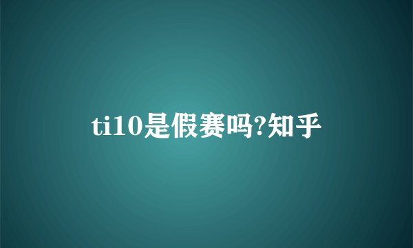 ti10是假赛吗?知乎