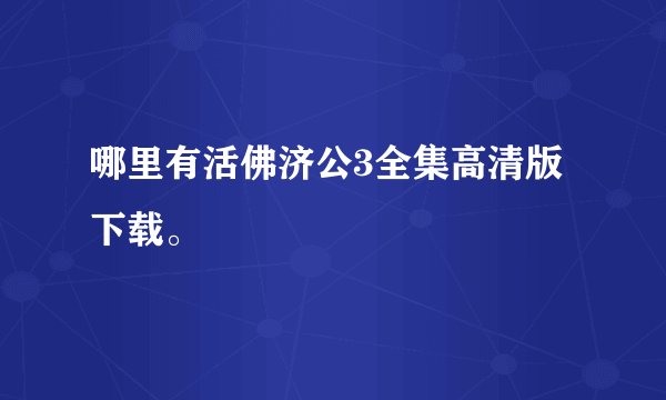 哪里有活佛济公3全集高清版下载。