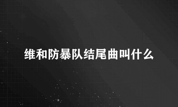 维和防暴队结尾曲叫什么