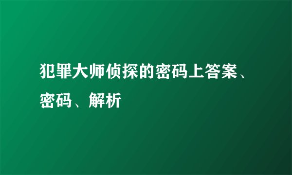 犯罪大师侦探的密码上答案、密码、解析