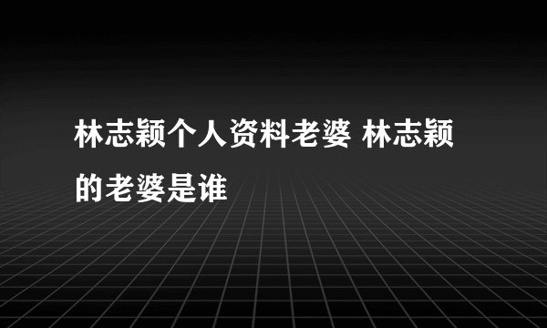 林志颖个人资料老婆 林志颖的老婆是谁