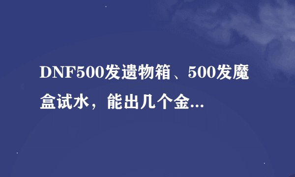 DNF500发遗物箱、500发魔盒试水，能出几个金秋时装？