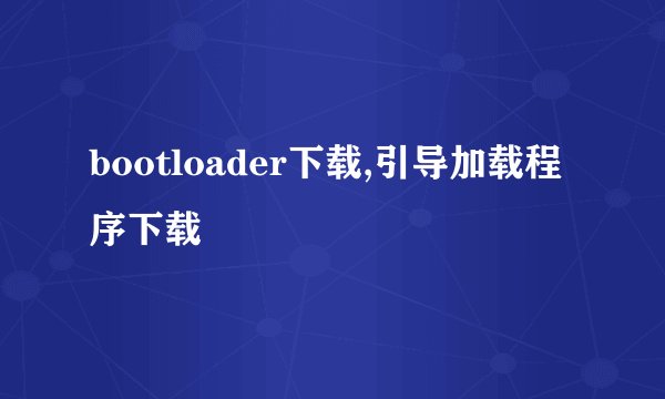 bootloader下载,引导加载程序下载