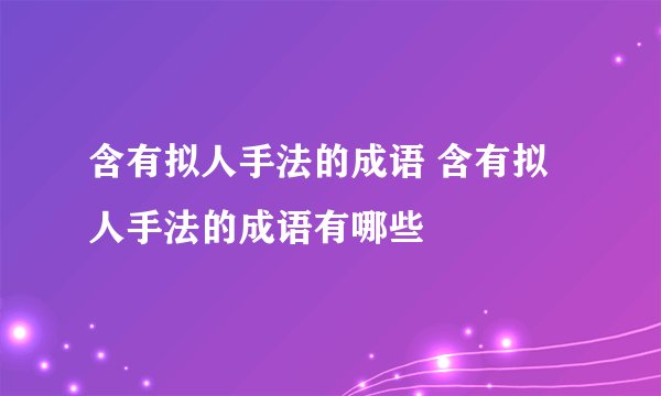 含有拟人手法的成语 含有拟人手法的成语有哪些