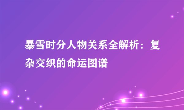 暴雪时分人物关系全解析：复杂交织的命运图谱