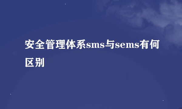 安全管理体系sms与sems有何区别