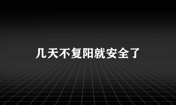 几天不复阳就安全了