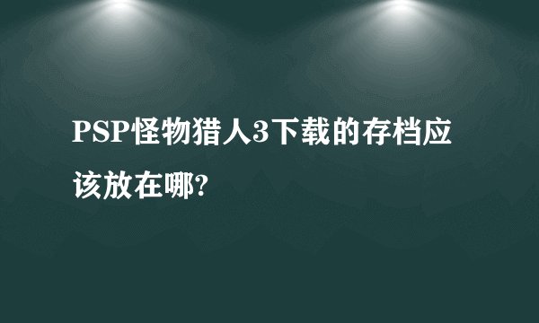 PSP怪物猎人3下载的存档应该放在哪?