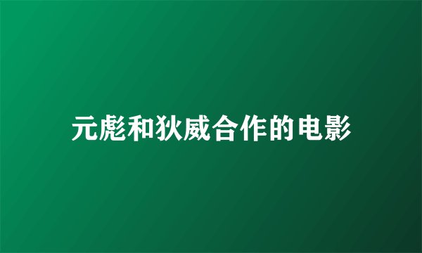 元彪和狄威合作的电影