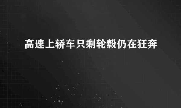 高速上轿车只剩轮毂仍在狂奔