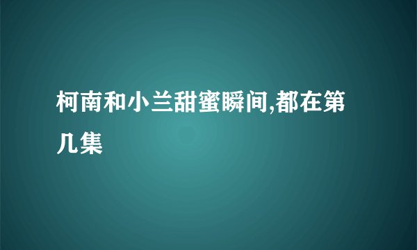 柯南和小兰甜蜜瞬间,都在第几集