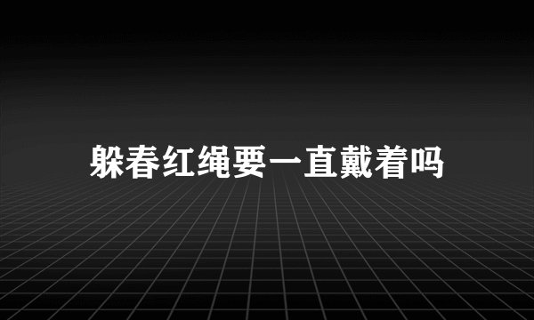 躲春红绳要一直戴着吗