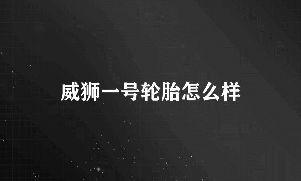威狮一号轮胎怎么样