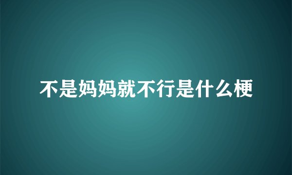 不是妈妈就不行是什么梗