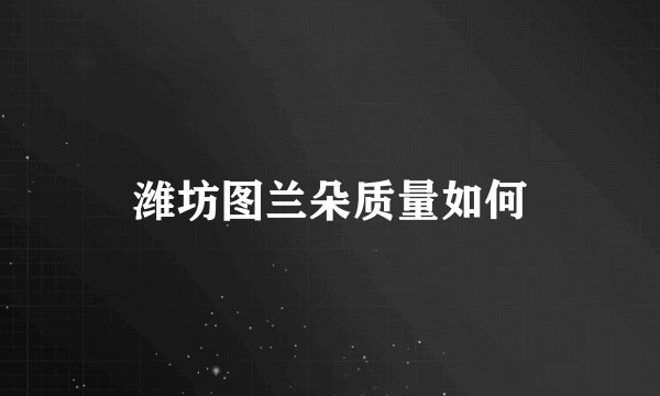 潍坊图兰朵质量如何