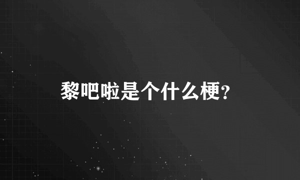 黎吧啦是个什么梗?