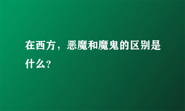 在西方,恶魔和魔鬼的区别是什么?