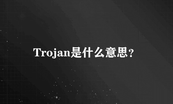 Trojan是什么意思？