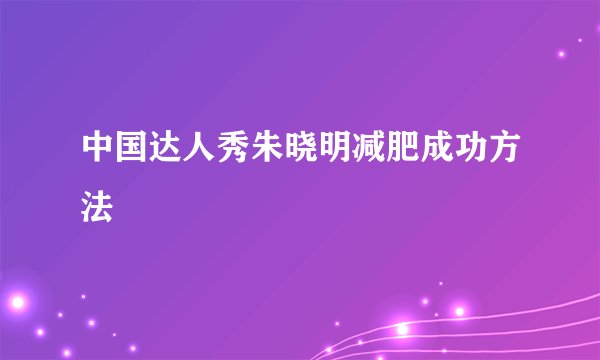 中国达人秀朱晓明减肥成功方法
