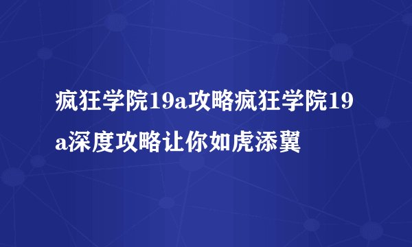 疯狂学院19a攻略疯狂学院19a深度攻略让你如虎添翼