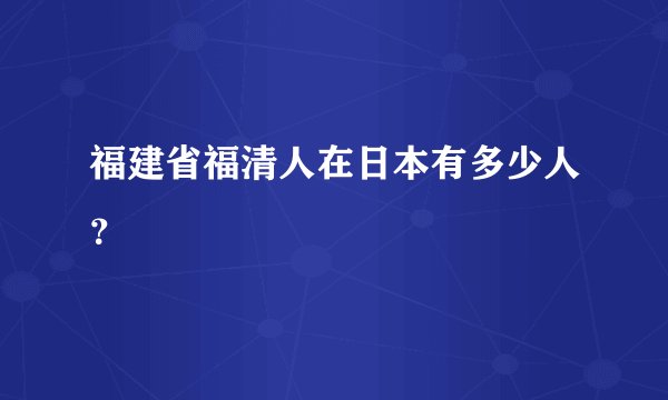 福建省福清人在日本有多少人？