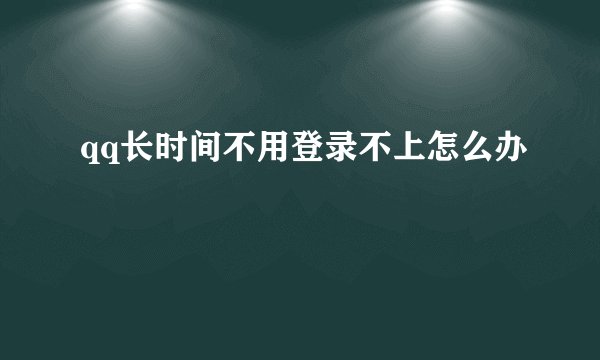 qq长时间不用登录不上怎么办