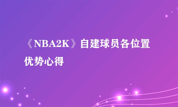 《NBA2K》自建球员各位置优势心得