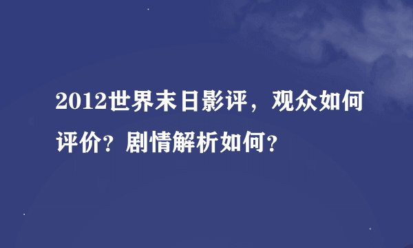 2012世界末日影评，观众如何评价？剧情解析如何？