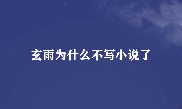 玄雨为什么不写小说了