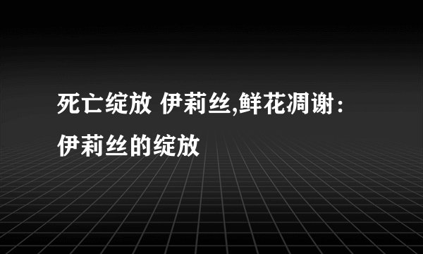 死亡绽放 伊莉丝,鲜花凋谢：伊莉丝的绽放
