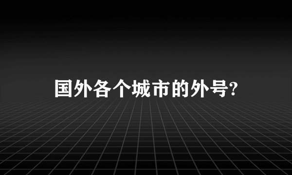 国外各个城市的外号?