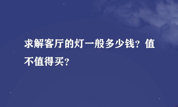 求解客厅的灯一般多少钱?值不值得买?