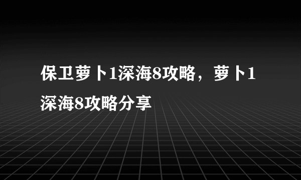保卫萝卜1深海8攻略，萝卜1深海8攻略分享