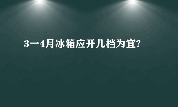 3一4月冰箱应开几档为宜?