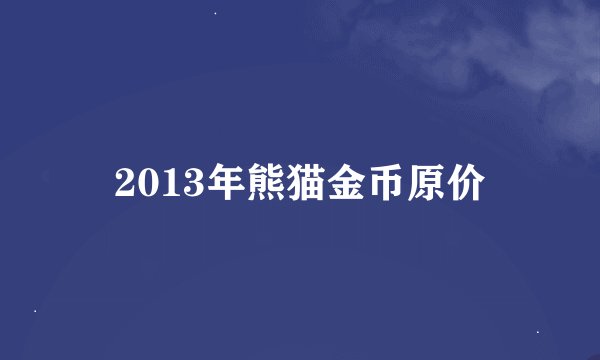 2013年熊猫金币原价