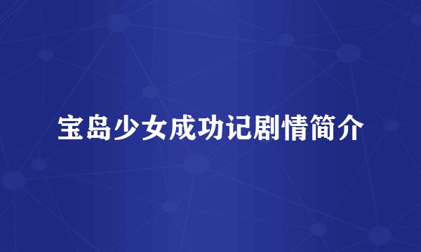 宝岛少女成功记剧情简介