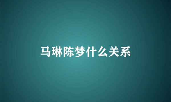 马琳陈梦什么关系