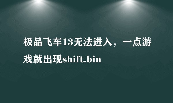 极品飞车13无法进入，一点游戏就出现shift.bin