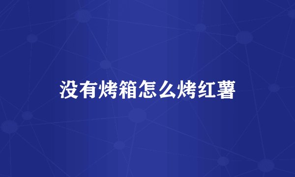 没有烤箱怎么烤红薯
