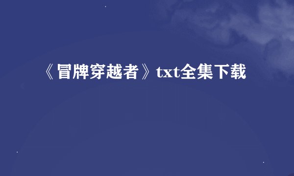 《冒牌穿越者》txt全集下载