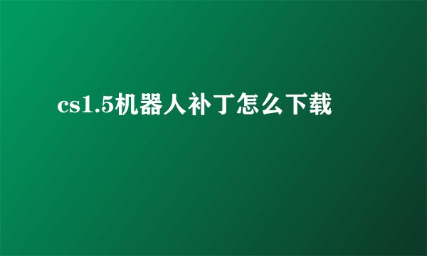cs1.5机器人补丁怎么下载