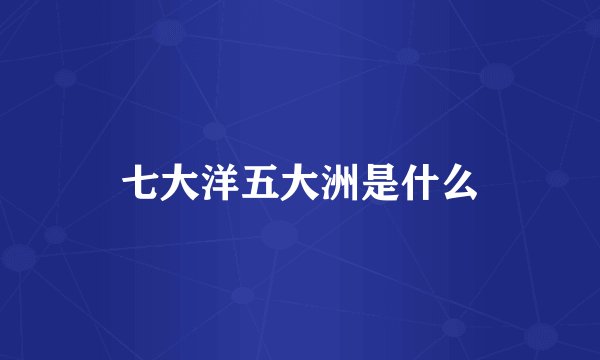 七大洋五大洲是什么