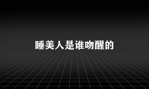 睡美人是谁吻醒的