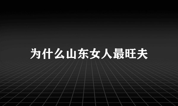 为什么山东女人最旺夫