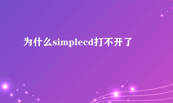 为什么simplecd打不开了