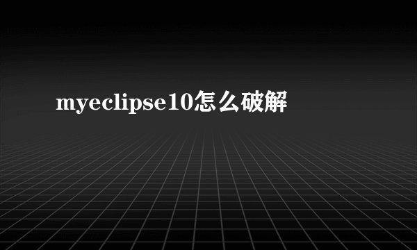 myeclipse10怎么破解