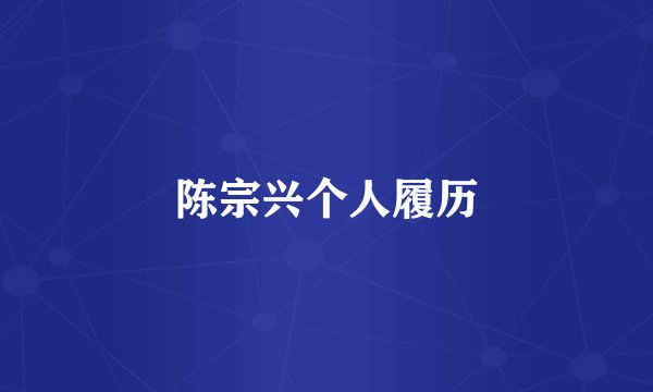 陈宗兴个人履历