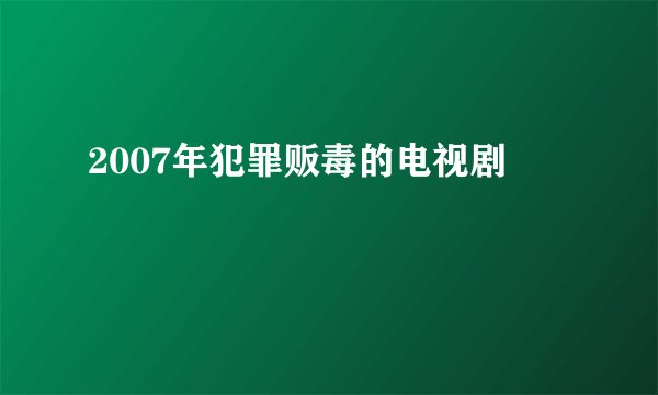 2007年犯罪贩毒的电视剧