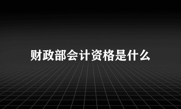 财政部会计资格是什么