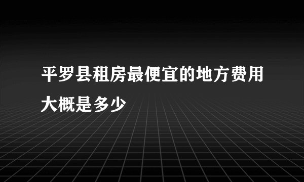 平罗县租房最便宜的地方费用大概是多少